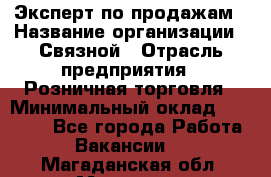 Эксперт по продажам › Название организации ­ Связной › Отрасль предприятия ­ Розничная торговля › Минимальный оклад ­ 32 000 - Все города Работа » Вакансии   . Магаданская обл.,Магадан г.